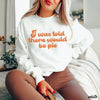 Pre-Order: Told There Would Be Pie Sweatshirt *4 Colors (S-3X)