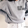 PRE-ORDER: Go Ask Your Dad Sweatshirt *7 Colors (S-3X)